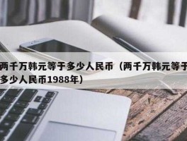 1988年1000万韩元等于多少人民币(1988年一千万韩元等于多少人民币)