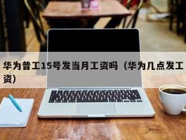 华为加薪？华为每年几月份调薪？