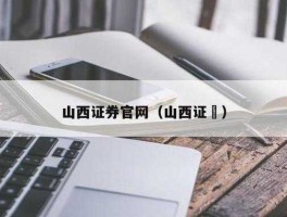 山西证券正式员工待遇（山西证券正式员工待遇）