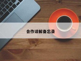 谅解备忘录？什么叫做谅解备忘录？