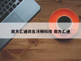 股票南方汇通 南方汇通公司突然改名意味着什么？