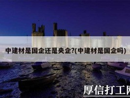 中国建筑材料 中国建材工程是央企还是国企？