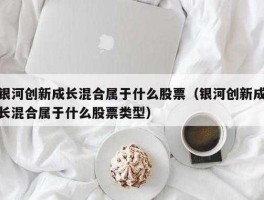 银河创新成长混合，银河创新成长混合为什么换经理？