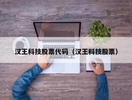 汉王科技股票，汉王科技是什么龙头？