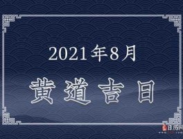 2021年黄道吉日一览表（2021年黄道吉日一览表黄道吉日查询）