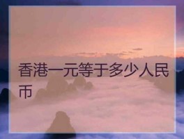 一元港币等于多少钱人民币（一元等于多少港币？）