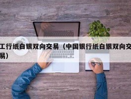 工行纸白银？银行纸白银什么时候恢复交易？